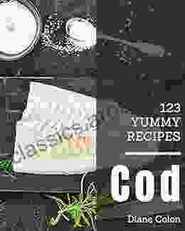 123 Yummy Cod Recipes: A Yummy Cod Cookbook For Your Gathering