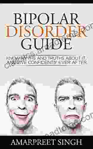 Bipolar Disorder Guide Learn All You Need To About Bipolar Disorder: Know Myths And Truths About It And Live Confidently Ever After