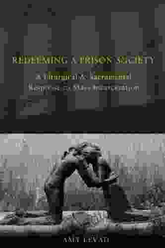 Redeeming A Prison Society: A Liturgical And Sacramental Response To Mass Incarceration