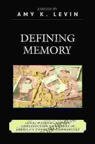 Defining Memory: Local Museums And The Construction Of History In America S Changing Communities (American Association For State And Local History)