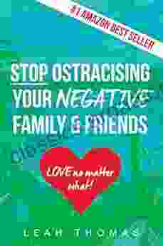 Stop Ostracising Your Negative Family And Friends: Love No Matter What