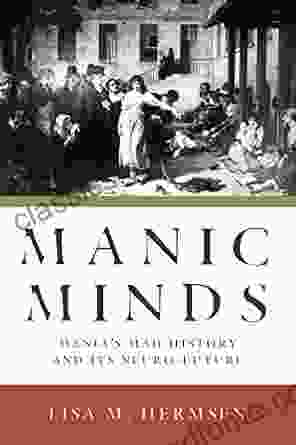 Manic Minds: Mania S Mad History And Its Neuro Future