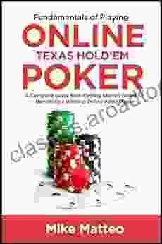 Fundamentals Of Playing Online Texas Hold Em Poker: A Complete Guide From Getting Started Online To Becoming A Winning Online Poker Player