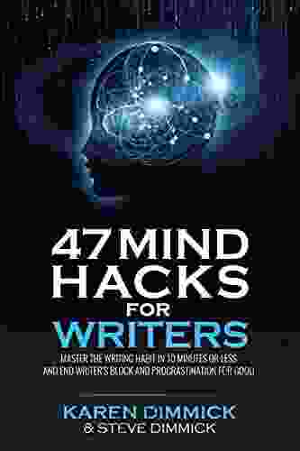 47 Mind Hacks For Writers: Master The Writing Habit In 10 Minutes Or Less And End Writer S Block And Procrastination For Good