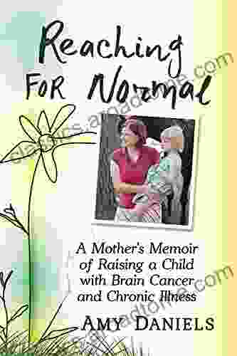 Reaching For Normal: A Mother S Memoir Of Raising A Child With Brain Cancer And Chronic Illness