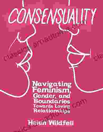 Consensuality: Navigating Feminism Gender And Boundaries Towards Loving Relationships