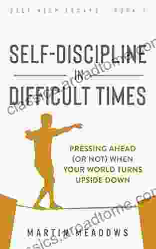 Self Discipline In Difficult Times: Pressing Ahead (or Not) When Your World Turns Upside Down (Self Help Essays 1)