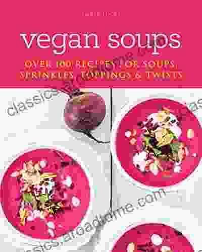 Vegan Soups: Over 100 Recipes For Soups Sprinkles Toppings Twists