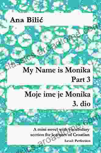 My Name Is Monika Part 3 / Moje Ime Je Monika 3 Dio: A Mini Novel With Vocabulary Section For Learners Of Croatian Level: Perfection (B2 Advanced Low/Mid)