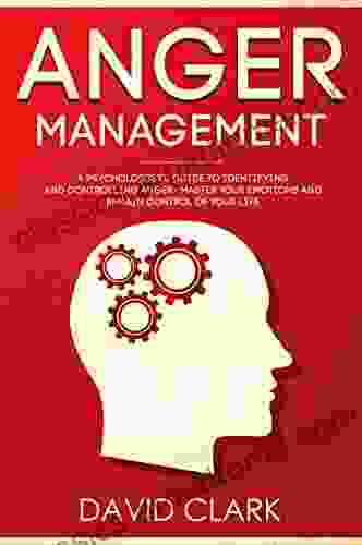 Anger Management: A Psychologist S Guide To Identifying And Controlling Anger Master Your Emotions And Regain Control Of Your Life (Anger Management Self Control Emotional Mastery 1)