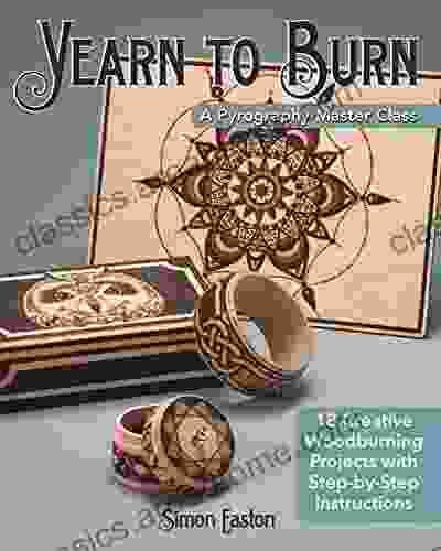 Yearn To Burn: A Pyrography Master Class: 18 Creative Woodburning Projects With Step By Step Instructions