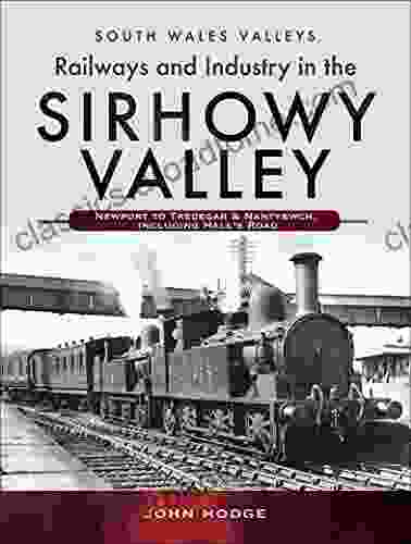 Railways And Industry In The Sirhowy Valley: Newport To Tredegar Nantybwch Including Hall S Road (South Wales Valleys)