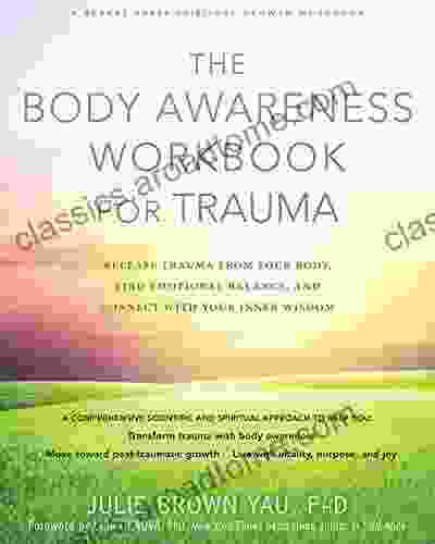 The Body Awareness Workbook For Trauma: Release Trauma From Your Body Find Emotional Balance And Connect With Your Inner Wisdom