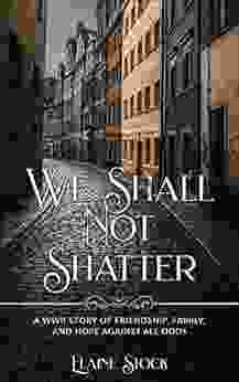 We Shall Not Shatter: A WWII Story Of Friendship Family And Hope Against All Odds (Resilient Women Of WWII 1)