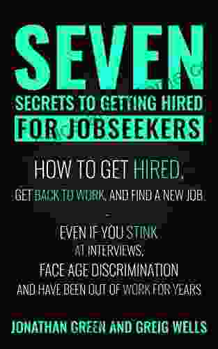 Seven Secrets To Getting Hired For Jobseekers: How To Get Hired Get Back To Work And Find A New Job Even If You Stink At Interviews Face Age Discrimination And Have Been Out Of Work For Years