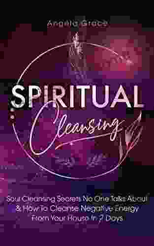 Spiritual Cleansing: Soul Cleansing Secrets No One Talks About How To Cleanse Negative Energy From Your House In 7 Days