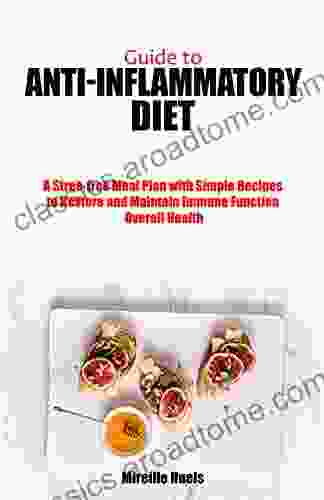 Guide To Anti Inflammatory Diet: A Stress Free Meal Plan With Simple Recipes To Restore And Maintain Immune Function Overall Health