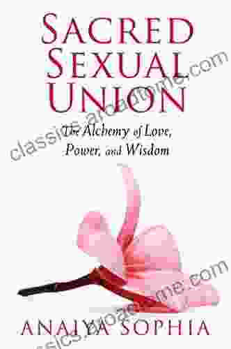 Sacred Sexual Union: The Alchemy Of Love Power And Wisdom