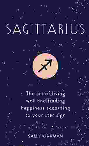 Sagittarius: The Art Of Living Well And Finding Happiness According To Your Star Sign