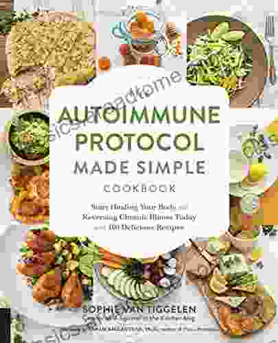 The Autoimmune Protocol Made Simple Cookbook: Start Healing Your Body And Reversing Chronic Illness Today With 100 Delicious Recipes