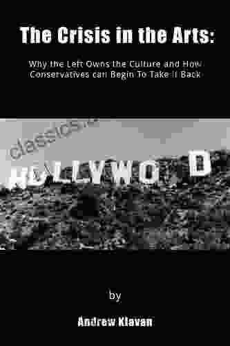 The Crisis In The Arts: Why The Left Owns The Culture And How Conservatives Can Begin To Take It Back