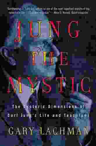 Jung The Mystic: The Esoteric Dimensions Of Carl Jung S Life And Teachings