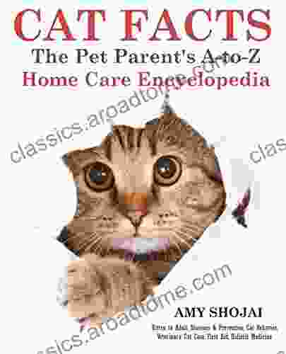 Cat Facts: The A To Z Pet Parent S Home Care Encyclopedia: Kitten To Adult Diseases Prevention Cat Behavior Veterinary Care First Aid Holistic Medicine