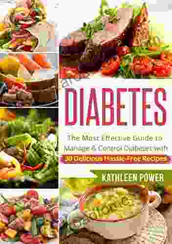 Diabetes: The Most Effective Guide to Manage and Control Diabetes With 30 Delicious Hassle Free Recipes (Diabetes Diabetes Diet Diabetes Cookbook Diabetes Recipes)