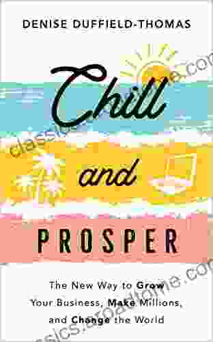 Chill And Prosper: The New Way To Grow Your Business Make Millions And Change The World