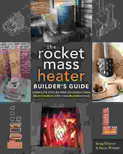 The Rocket Mass Heater Builder S Guide: Complete Step By Step Construction Maintenance And Troubleshooting