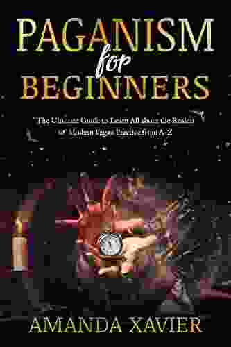 Paganism for Beginners: The Ultimate Guide to Learn All about the Realms of Modern Pagan Practice from A Z