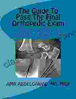 The Guide To Pass The Final Orthopedic Exam: A Concise Review For Orthopedic Board Exam