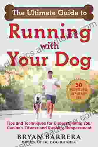 The Ultimate Guide To Running With Your Dog: Tips And Techniques For Understanding Your Canine S Fitness And Running Temperament