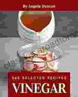 365 Selected Vinegar Recipes: A Vinegar Cookbook To Fall In Love With