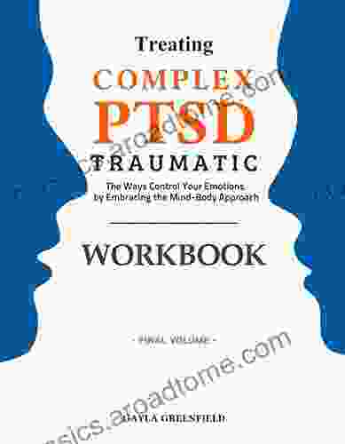 Treating Complex PTSD Traumatic Workbook: The Ways Control Your Emotions By Embracing The Mind Body Approach (Final Volume)