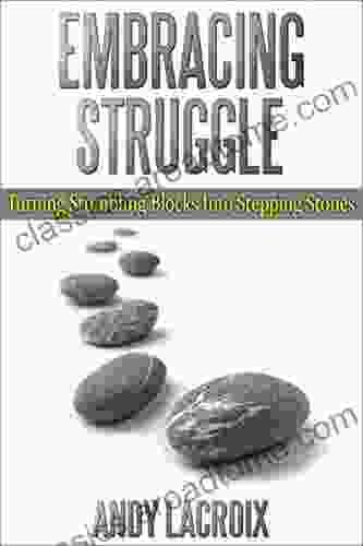 Embracing Struggle: Turning Stumbling Blocks into Stepping Stones a guide for anyone struggling with life