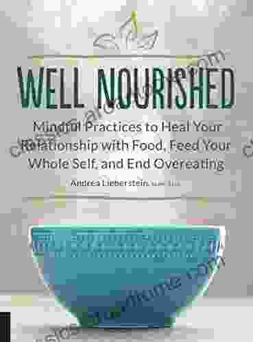 Well Nourished: Mindful Practices To Heal Your Relationship With Food Feed Your Whole Self And End Overeating