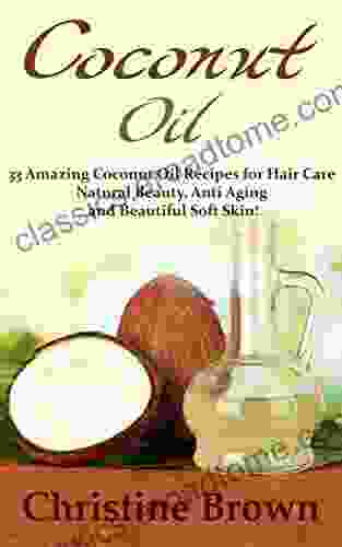 Coconut Oil: Coconut Oil For Beginners 33 Amazing Coconut Oil Recipes For Hair Care Natural Beauty Anti Aging And Beautiful Soft Skin (Essential Oils Natural Remedies Homemade Beauty Products)