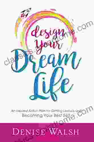 Design Your Dream Life: An Inspired Action Plan For Getting Unstuck And Becoming Your Best Self