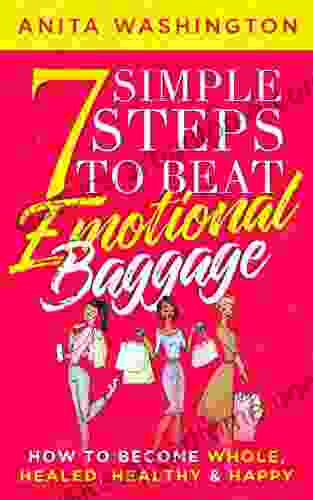 7 Simple Steps To Beat Emotional Baggage: How To Become Whole Healed Healthy Happy