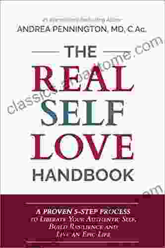 The Real Self Love Handbook: A Proven 5 Step Process To Liberate Your Authentic Self Build Resilience And Live An Epic Life