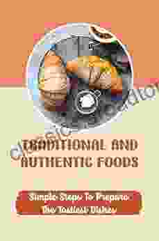 Traditional And Authentic Foods: Simple Steps To Prepare The Tastiest Dishes