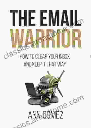 The Email Warrior: How To Clear Your Inbox And Keep It That Way