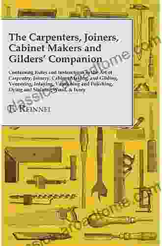 The Carpenters Joiners Cabinet Makers And Gilders Companion: Containing Rules And Instructions In The Art Of Carpentry Joining Cabinet Making Dying And Staining Wood Ivory C : The Be