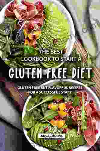 The Best Cookbook To Start A Gluten Free Diet: Gluten Free But Flavorful Recipes For A Successful Start