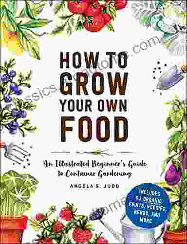 How to Grow Your Own Food: An Illustrated Beginner s Guide to Container Gardening