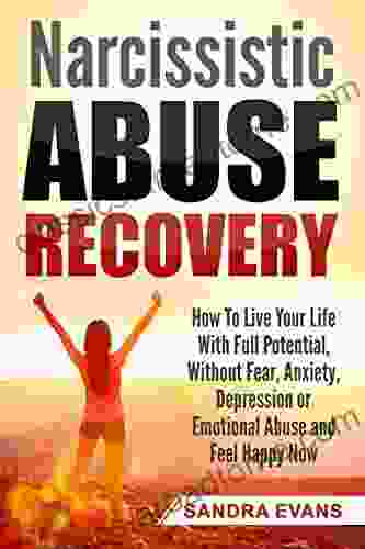 Narcissistic Abuse Recovery: How To Live Your Life With Full Potential Without Fear Anxiety Depression Or Emotional Abuse And Feel Happy Now (Narcissism Narcissist Emotional Abuse)