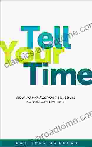 Tell Your Time: How To Manage Your Schedule So You Can Live Free