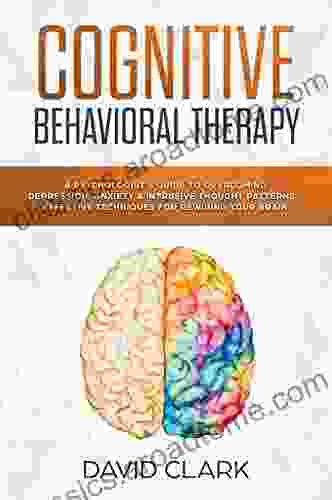 Cognitive Behavioral Therapy: A Psychologist S Guide To Overcoming Depression Anxiety Intrusive Thought Patterns Effective Techniques For Rewiring Your Brain (Psychotherapy 2)