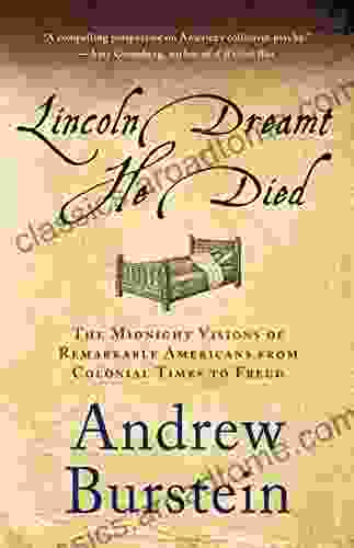 Lincoln Dreamt He Died: The Midnight Visions Of Remarkable Americans From Colonial Times To Freud